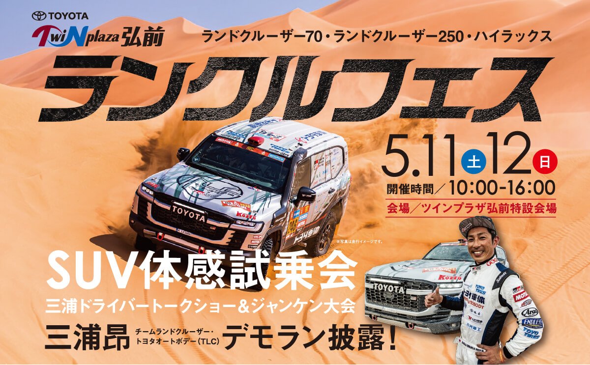 ツインプラザ八戸ランクルフェス：ランドクルーザー70・ランドクルーザー250・ハイラックス（5/11〜12　開催時間：10：00〜16：00　会場：ツインプラザ弘前特設会場）SUV体感試乗会●三浦ドライバートークショー＆ジャンケン大会※写真は走行イメージです。●三浦昂（チームランドクルーザー・トヨタオートボディ・TLC）デモラン披露